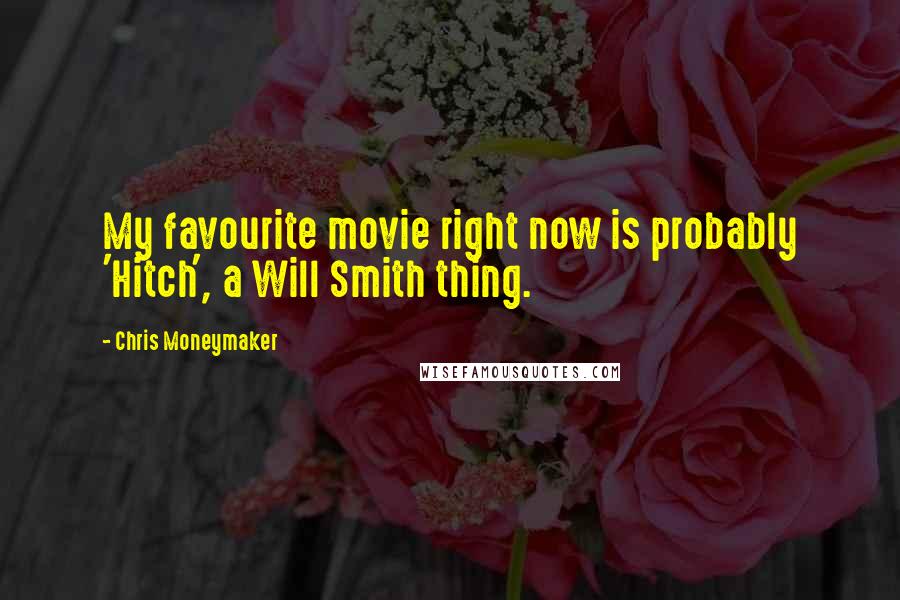 Chris Moneymaker Quotes: My favourite movie right now is probably 'Hitch', a Will Smith thing.