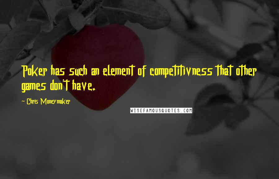 Chris Moneymaker Quotes: Poker has such an element of competitivness that other games don't have.