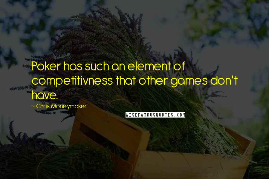 Chris Moneymaker Quotes: Poker has such an element of competitivness that other games don't have.