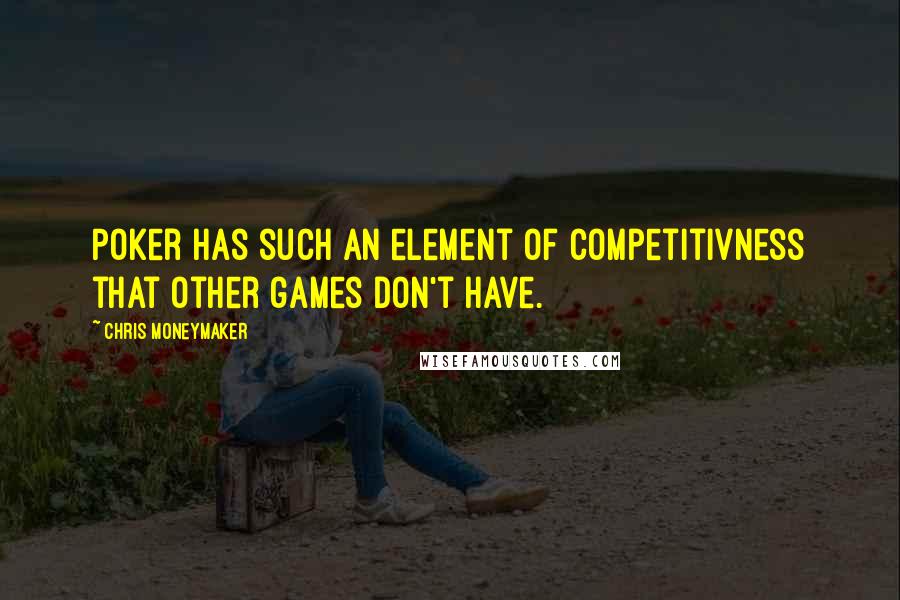 Chris Moneymaker Quotes: Poker has such an element of competitivness that other games don't have.