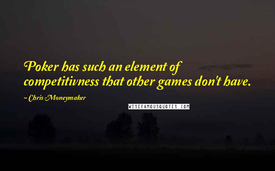 Chris Moneymaker Quotes: Poker has such an element of competitivness that other games don't have.