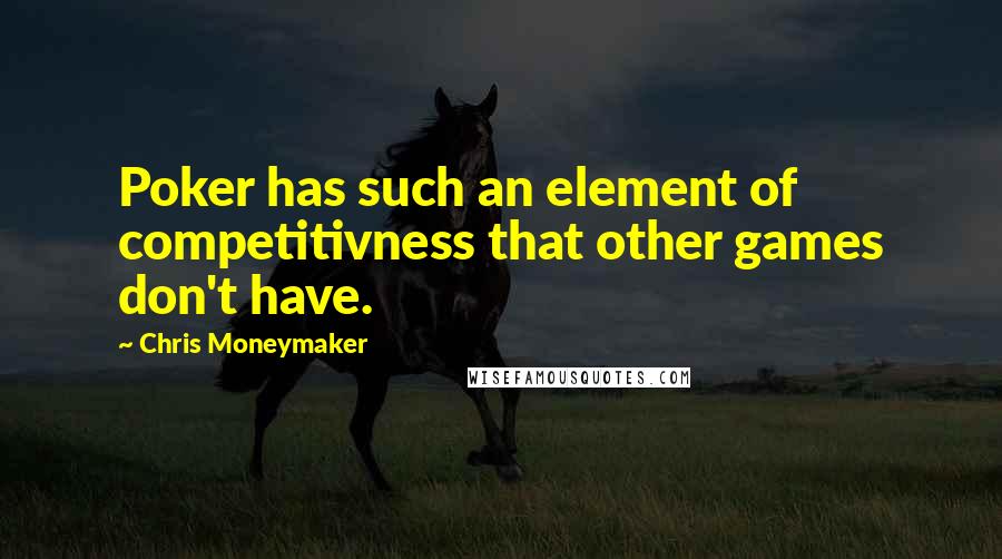 Chris Moneymaker Quotes: Poker has such an element of competitivness that other games don't have.