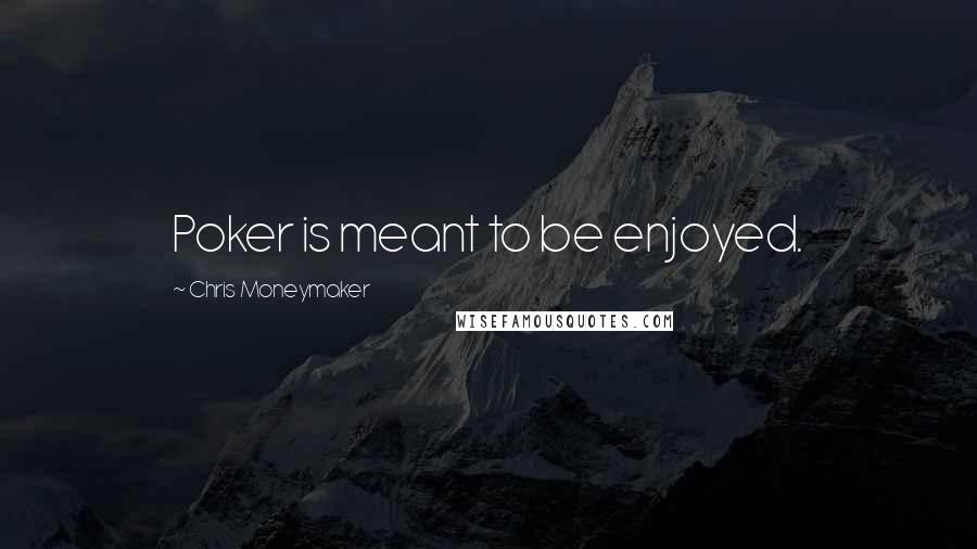 Chris Moneymaker Quotes: Poker is meant to be enjoyed.
