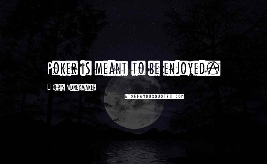 Chris Moneymaker Quotes: Poker is meant to be enjoyed.