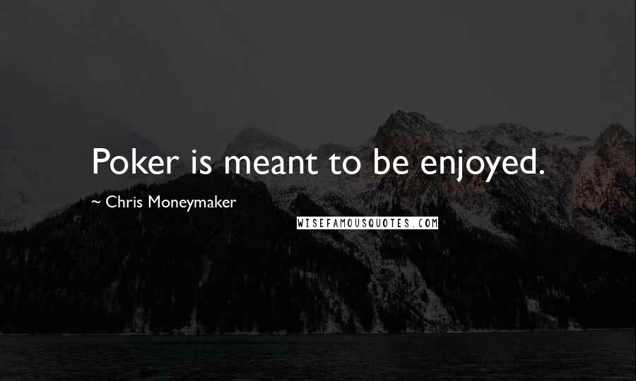 Chris Moneymaker Quotes: Poker is meant to be enjoyed.