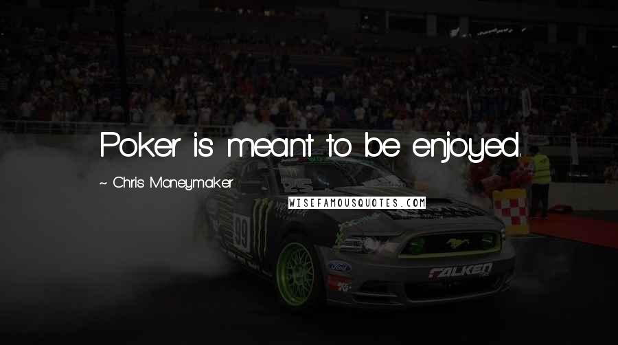 Chris Moneymaker Quotes: Poker is meant to be enjoyed.