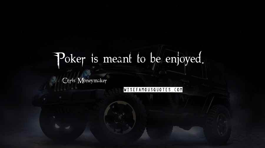 Chris Moneymaker Quotes: Poker is meant to be enjoyed.