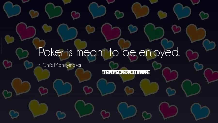 Chris Moneymaker Quotes: Poker is meant to be enjoyed.