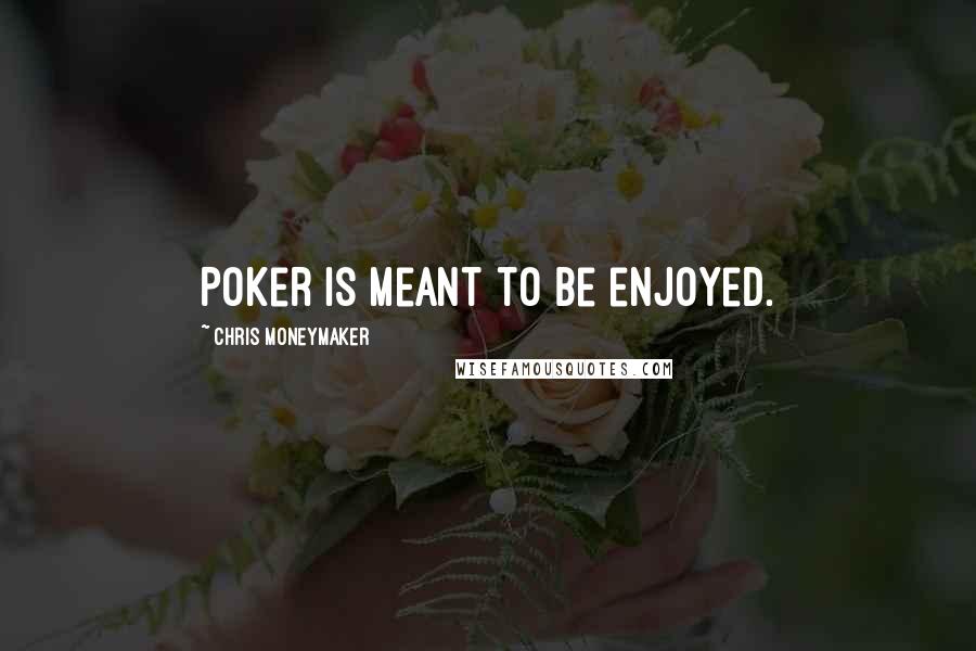 Chris Moneymaker Quotes: Poker is meant to be enjoyed.