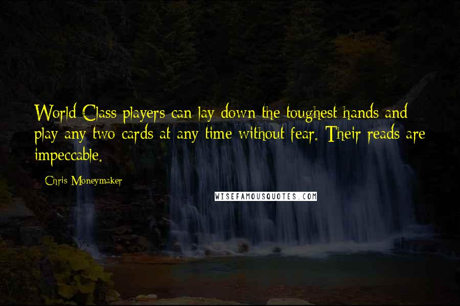 Chris Moneymaker Quotes: World Class players can lay down the toughest hands and play any two cards at any time without fear. Their reads are impeccable.