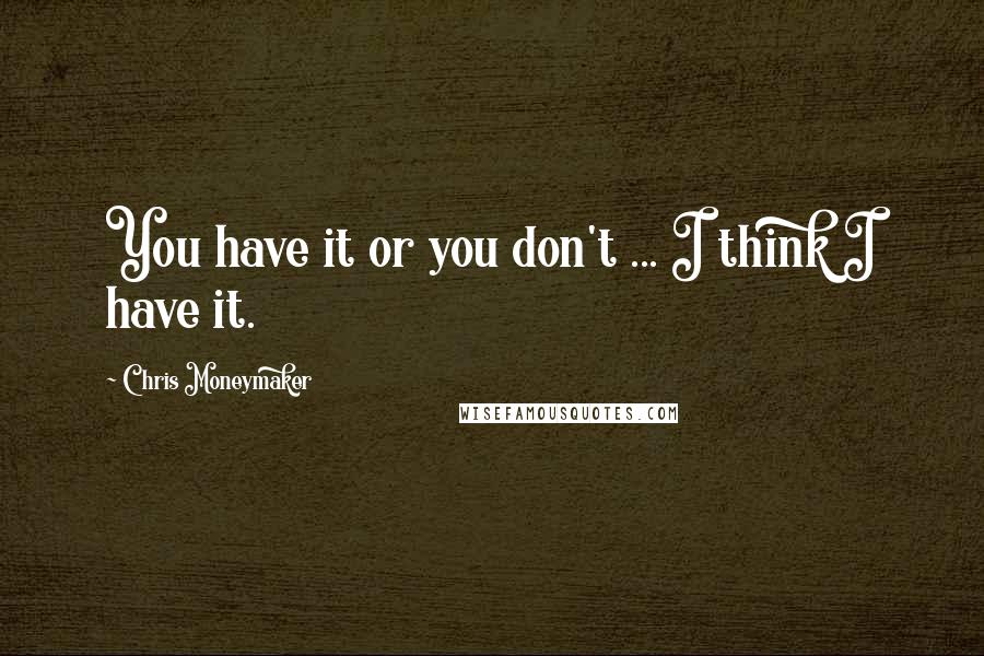 Chris Moneymaker Quotes: You have it or you don't ... I think I have it.