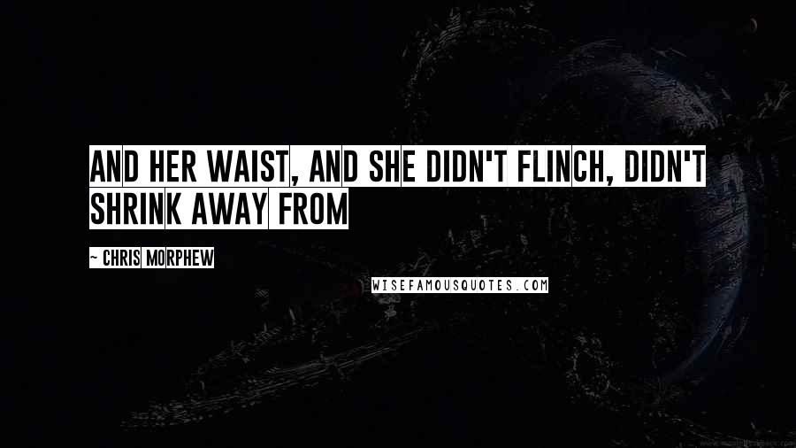 Chris Morphew Quotes: and her waist, and she didn't flinch, didn't shrink away from