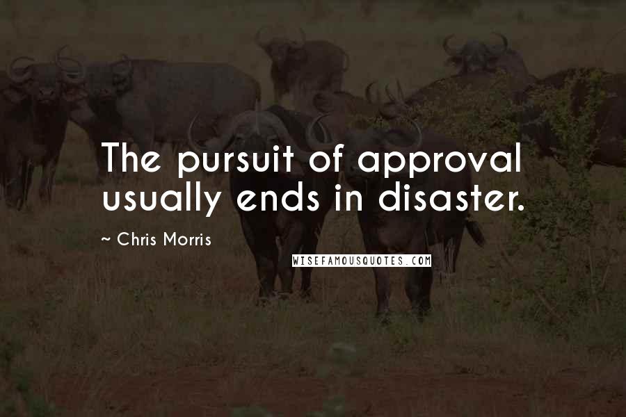 Chris Morris Quotes: The pursuit of approval usually ends in disaster.