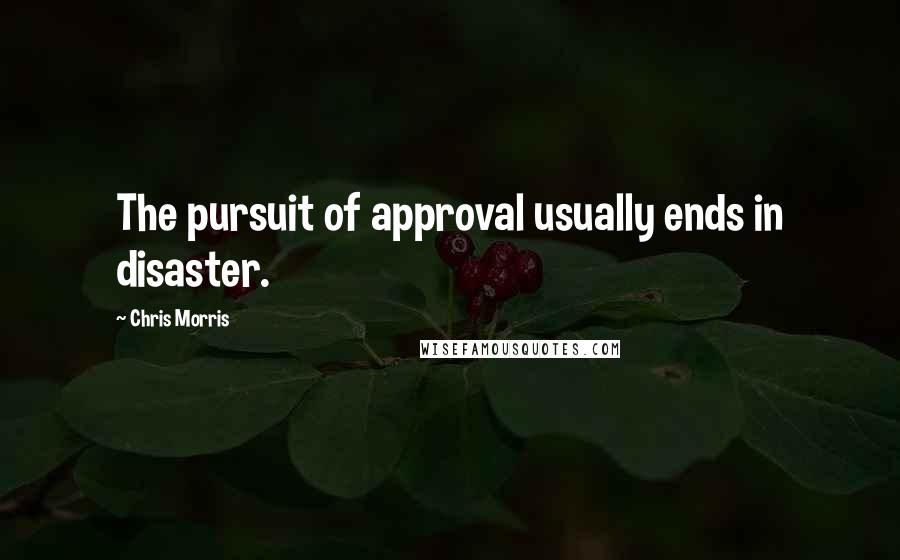 Chris Morris Quotes: The pursuit of approval usually ends in disaster.