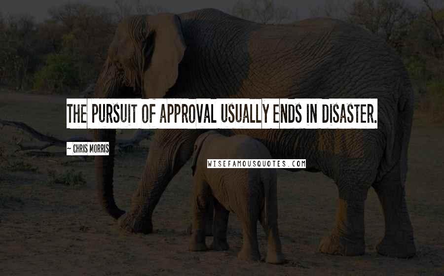 Chris Morris Quotes: The pursuit of approval usually ends in disaster.