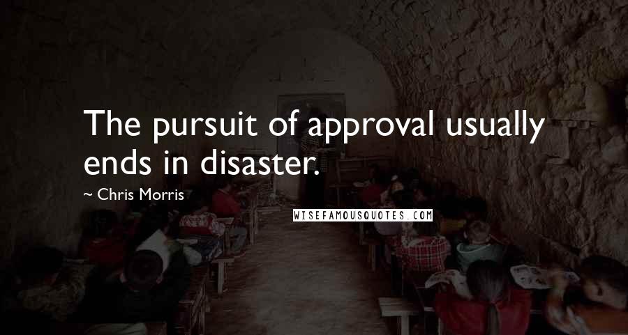 Chris Morris Quotes: The pursuit of approval usually ends in disaster.