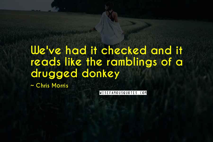 Chris Morris Quotes: We've had it checked and it reads like the ramblings of a drugged donkey