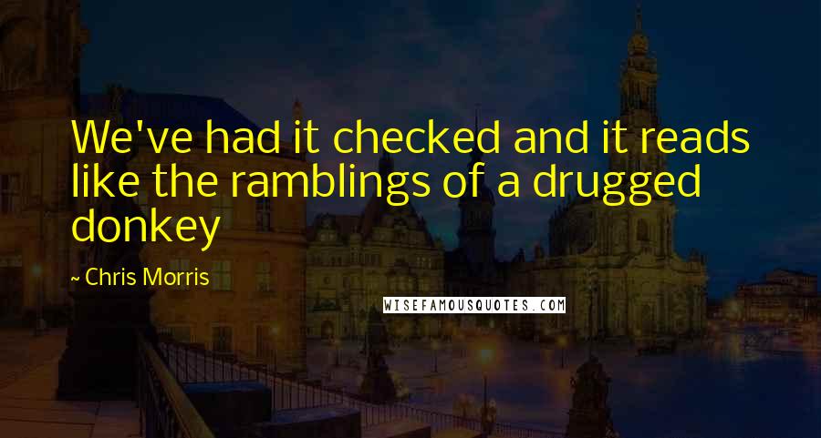 Chris Morris Quotes: We've had it checked and it reads like the ramblings of a drugged donkey