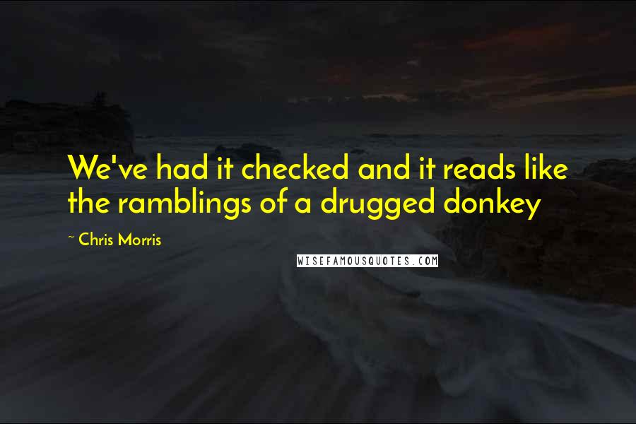 Chris Morris Quotes: We've had it checked and it reads like the ramblings of a drugged donkey