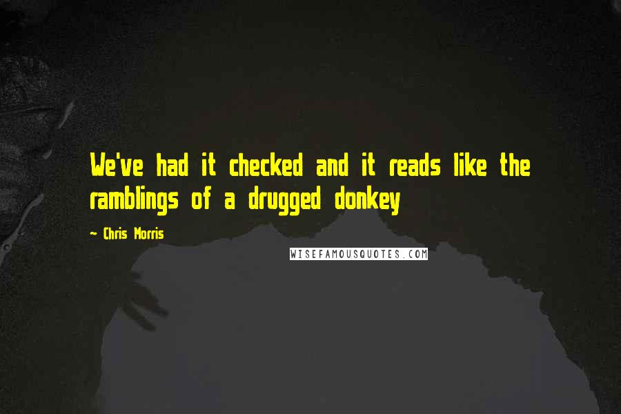 Chris Morris Quotes: We've had it checked and it reads like the ramblings of a drugged donkey