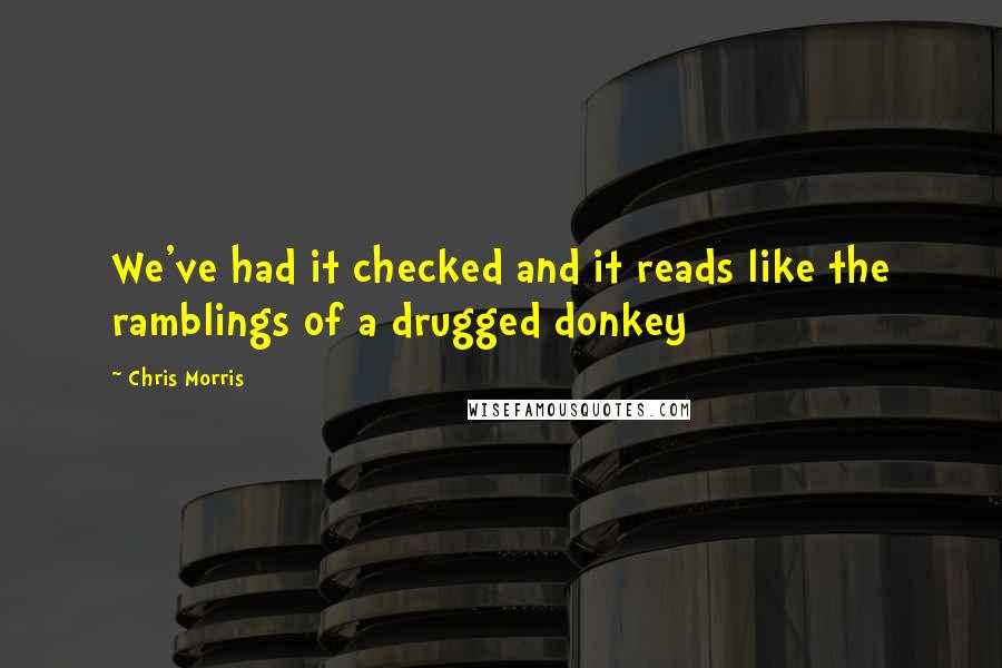 Chris Morris Quotes: We've had it checked and it reads like the ramblings of a drugged donkey