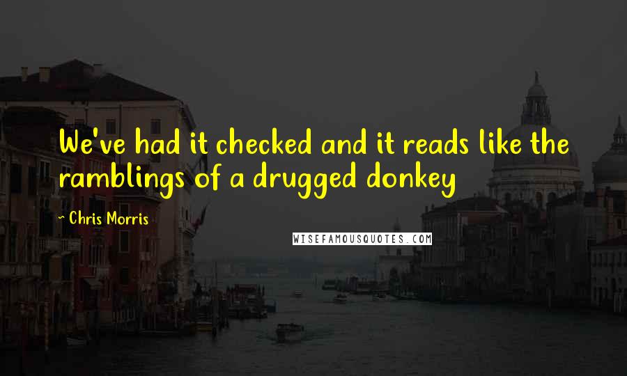 Chris Morris Quotes: We've had it checked and it reads like the ramblings of a drugged donkey