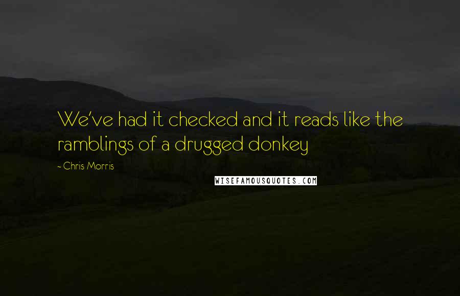 Chris Morris Quotes: We've had it checked and it reads like the ramblings of a drugged donkey