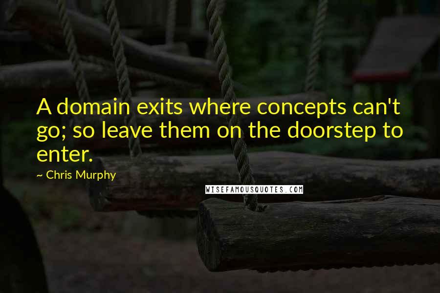 Chris Murphy Quotes: A domain exits where concepts can't go; so leave them on the doorstep to enter.