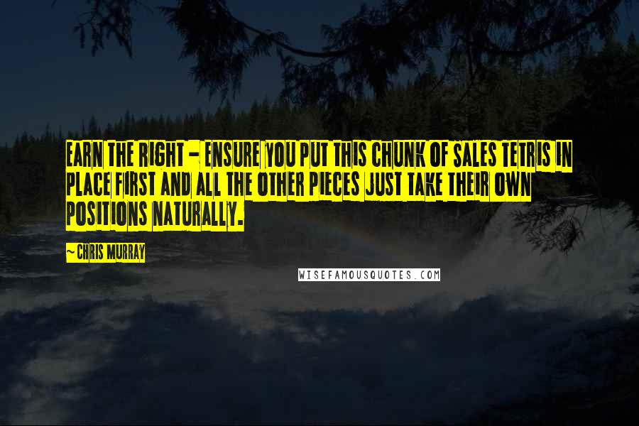 Chris Murray Quotes: Earn the Right - Ensure you put this chunk of Sales Tetris in place first and all the other pieces just take their own positions naturally.