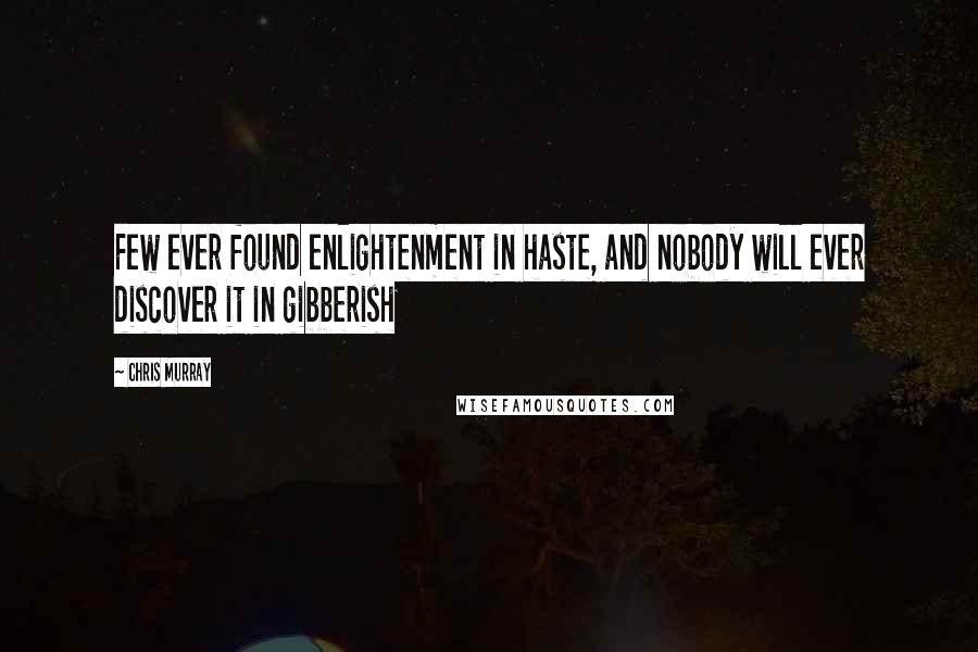 Chris Murray Quotes: Few ever found enlightenment in haste, and nobody will ever discover it in gibberish