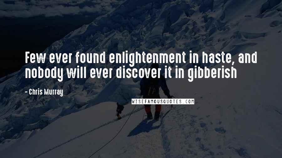 Chris Murray Quotes: Few ever found enlightenment in haste, and nobody will ever discover it in gibberish