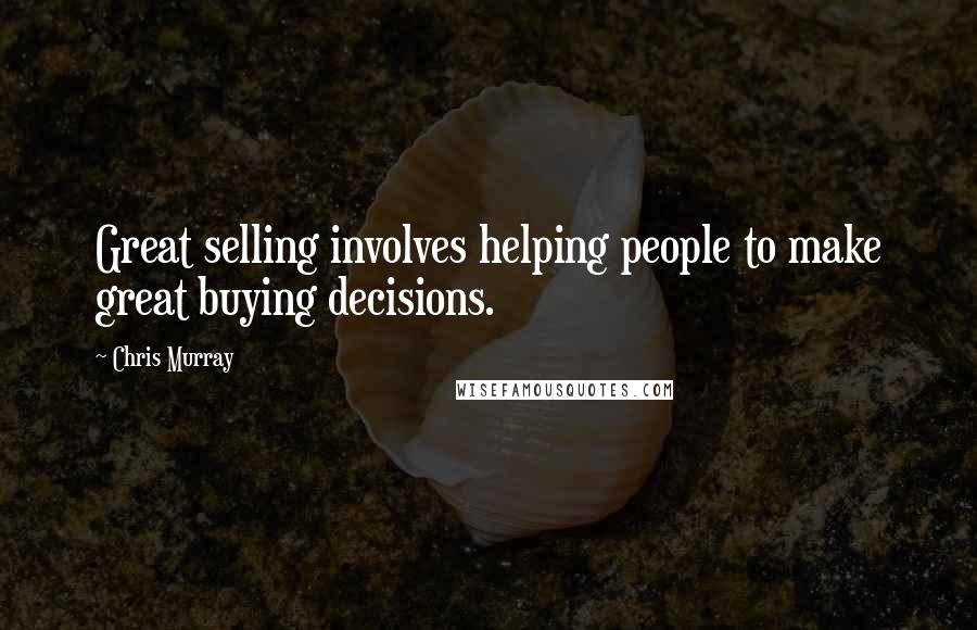 Chris Murray Quotes: Great selling involves helping people to make great buying decisions.