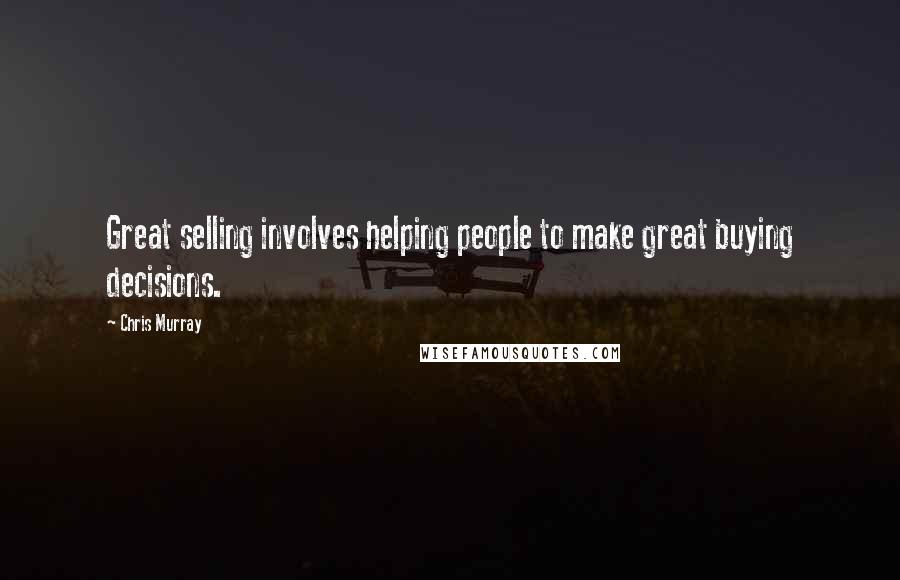 Chris Murray Quotes: Great selling involves helping people to make great buying decisions.