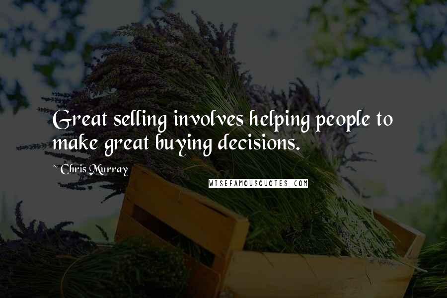 Chris Murray Quotes: Great selling involves helping people to make great buying decisions.