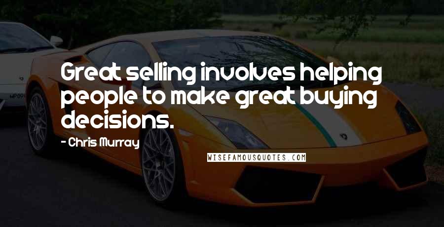 Chris Murray Quotes: Great selling involves helping people to make great buying decisions.
