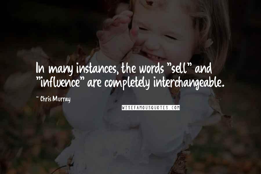 Chris Murray Quotes: In many instances, the words "sell" and "influence" are completely interchangeable.