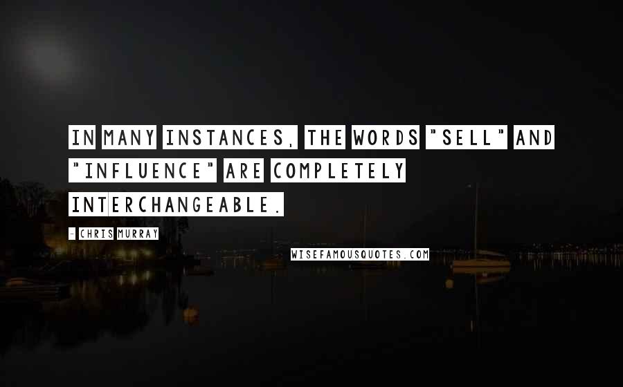 Chris Murray Quotes: In many instances, the words "sell" and "influence" are completely interchangeable.