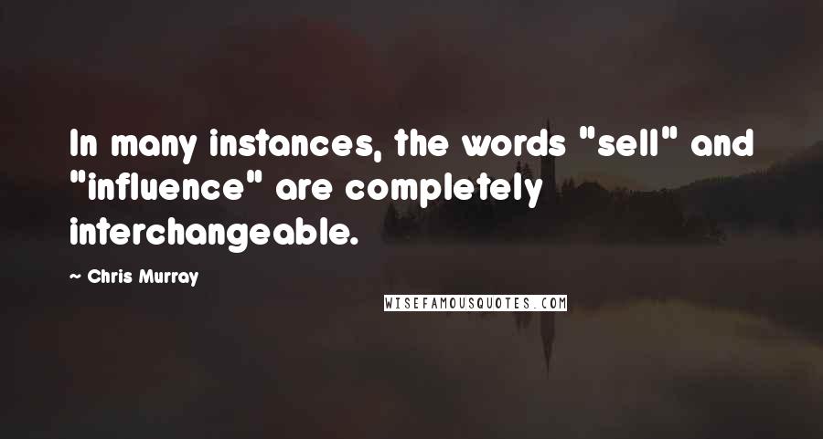 Chris Murray Quotes: In many instances, the words "sell" and "influence" are completely interchangeable.