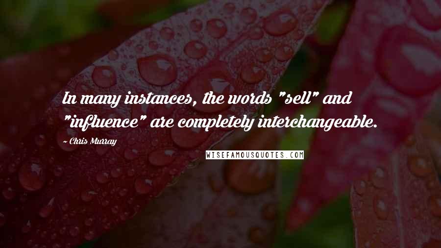 Chris Murray Quotes: In many instances, the words "sell" and "influence" are completely interchangeable.