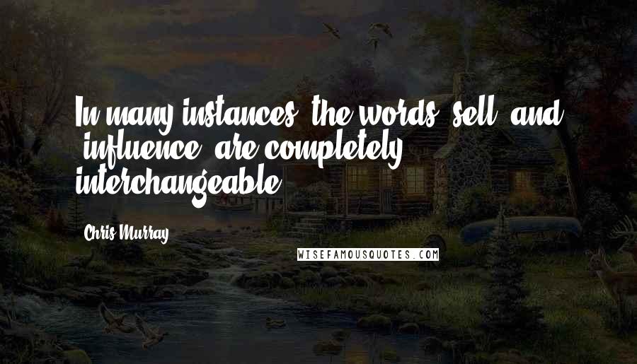 Chris Murray Quotes: In many instances, the words "sell" and "influence" are completely interchangeable.