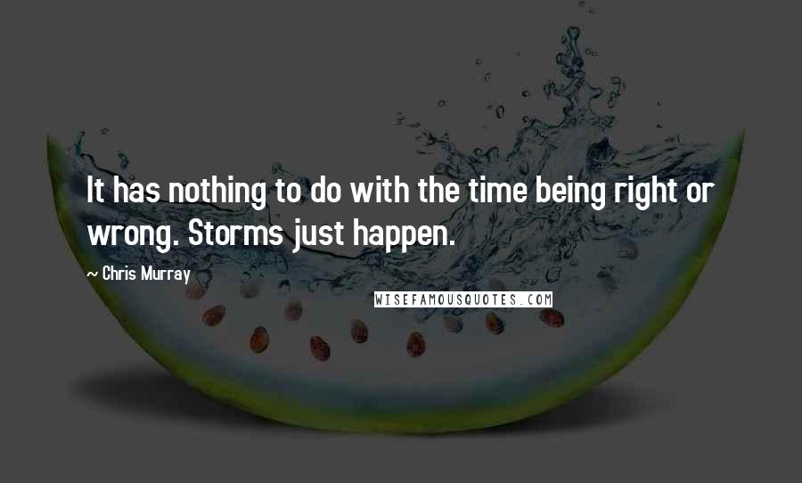 Chris Murray Quotes: It has nothing to do with the time being right or wrong. Storms just happen.