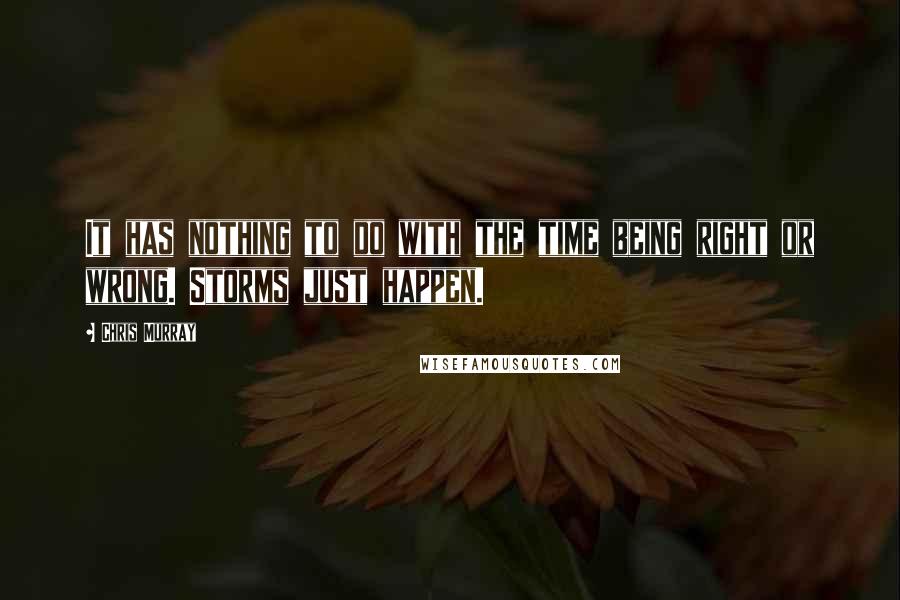 Chris Murray Quotes: It has nothing to do with the time being right or wrong. Storms just happen.