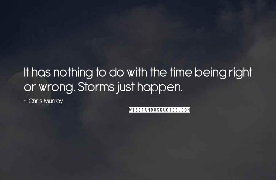 Chris Murray Quotes: It has nothing to do with the time being right or wrong. Storms just happen.