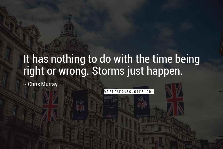 Chris Murray Quotes: It has nothing to do with the time being right or wrong. Storms just happen.