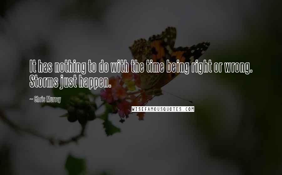 Chris Murray Quotes: It has nothing to do with the time being right or wrong. Storms just happen.