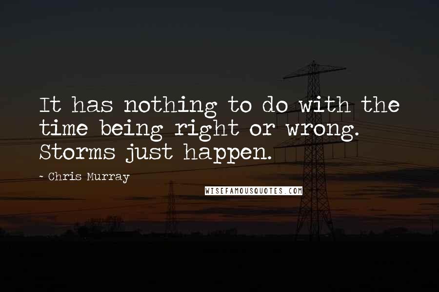 Chris Murray Quotes: It has nothing to do with the time being right or wrong. Storms just happen.