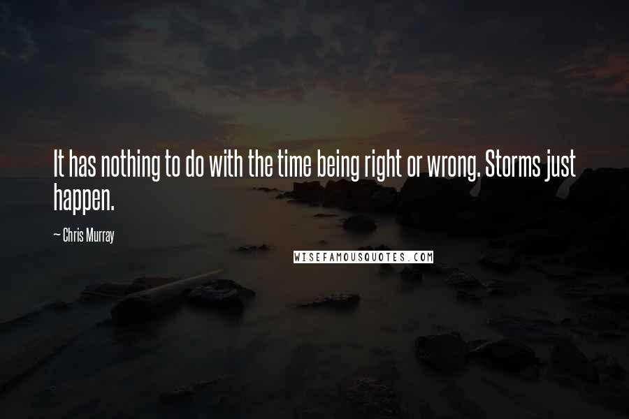 Chris Murray Quotes: It has nothing to do with the time being right or wrong. Storms just happen.