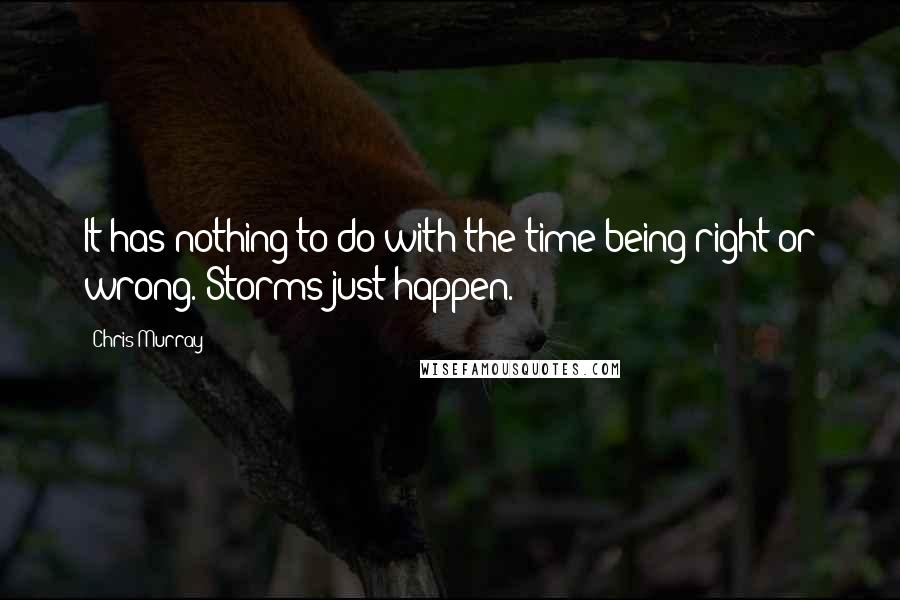 Chris Murray Quotes: It has nothing to do with the time being right or wrong. Storms just happen.