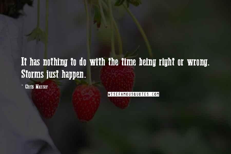 Chris Murray Quotes: It has nothing to do with the time being right or wrong. Storms just happen.