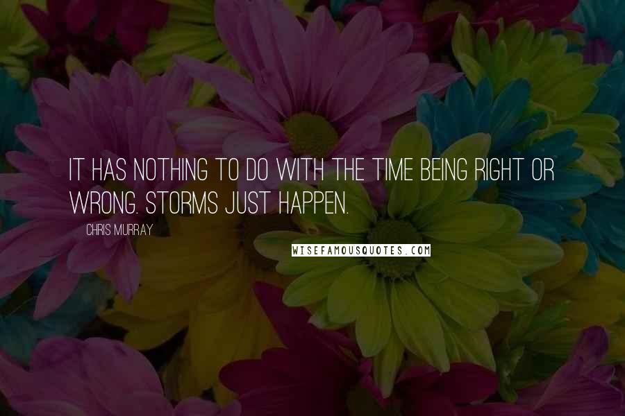 Chris Murray Quotes: It has nothing to do with the time being right or wrong. Storms just happen.